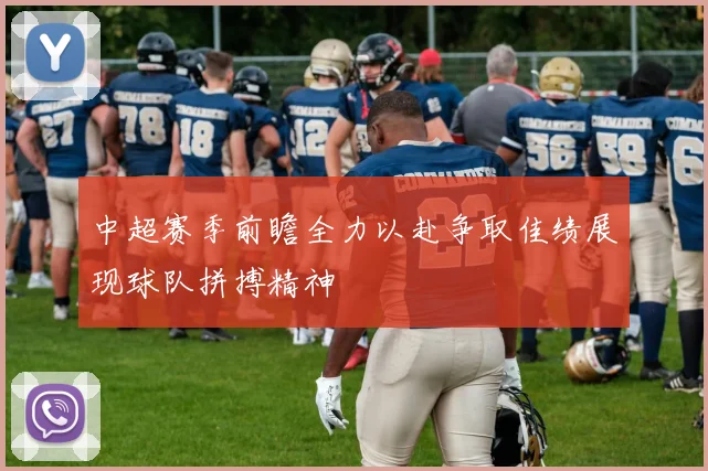 中超赛季前瞻全力以赴争取佳绩展现球队拼搏精神