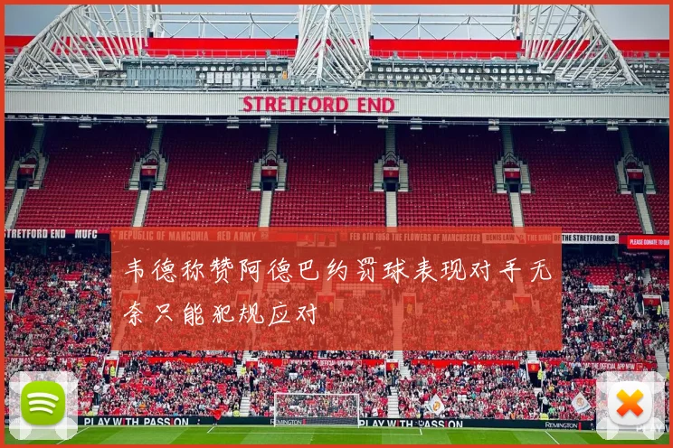 韦德称赞阿德巴约罚球表现对手无奈只能犯规应对